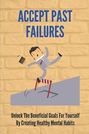accept past failures unlock the beneficial goals for yourself by creating healthy mental habits success in