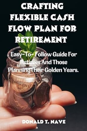 crafting a flexible cash flow plan for retirement easy to follow guide for retirees and those planningtheir