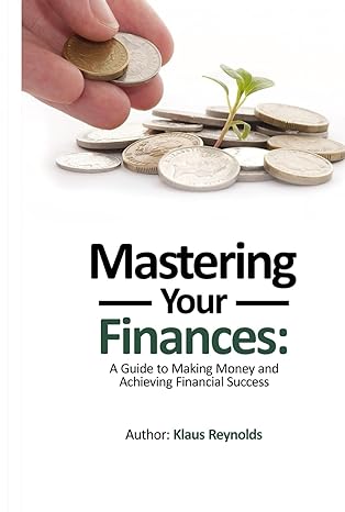 mastering your finances a guide to making money and achieving financial success 1st edition klaus reynolds