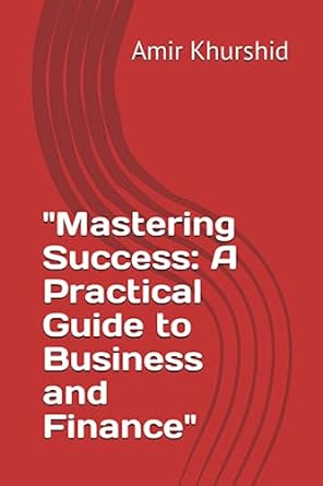 mastering success a practical guide to business and finance 1st edition mr amir khurshid 979-8851711053