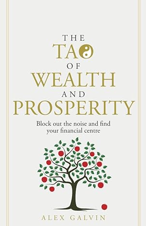 the tao of wealth and prosperity block out the noise and find your financial centre 1st edition alex galvin