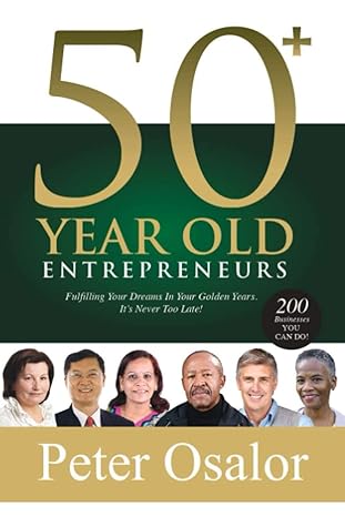 50+ year old entrepreneurs fulfilling your dreams in your golden years it s never too late 1st edition peter
