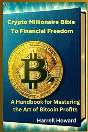 crypto millionaire bible to financial freedom a handbook for mastering the art of bitcoin profits 1st edition