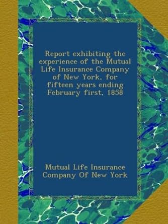Report Exhibiting The Experience Of The Mutual Life Insurance Company Of New York For Fifteen Years Ending February First 1858