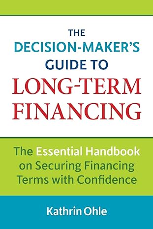 the decision maker s guide to long term financing the essential handbook on securing financing terms with