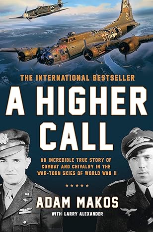 a higher call an incredible true story of combat and chivalry in the war torn skies of world war ii 1st