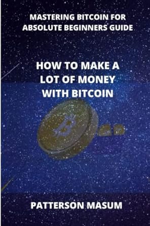 mastering bitcoin for absolute beginners guide how to make a lot of money with bitcoin 1st edition patterson