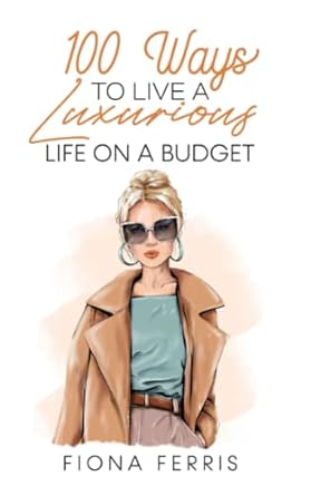 100 ways to live a luxurious life on a budget 1st edition fiona ferris 979-8443133331