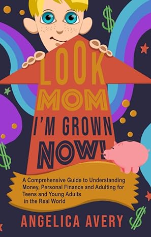 look mom i m grown now a comprehensive guide to understanding money personal finance and adulting for teens