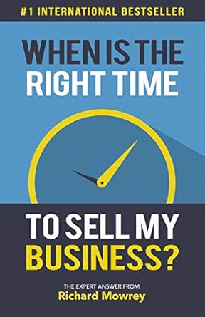 when is the right time to sell my business the expert answer by richard mowrey 1st edition richard mowrey