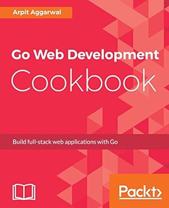 go web development cookbook build full stack web applications with go 1st edition arpit aggarwal 1787286746,