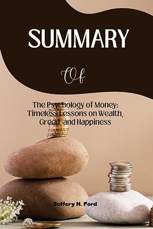 summary of the psychology of money timeless lessons on wealth greed and happiness authored by morgan housel