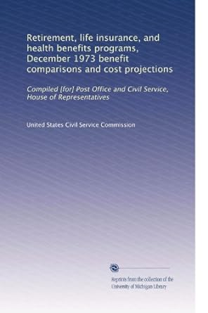 retirement life insurance and health benefits programs december 1973 benefit comparisons and cost projections