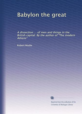 babylon the great a dissection of men and things in the british capital by the author of the modern athens