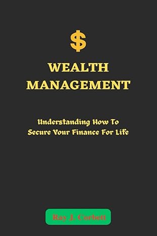 wealth management understanding how to secure your finance for life 1st edition ray j. corbett 979-8387566448