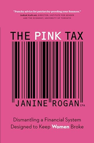 the pink tax dismantling a financial system designed to keep women broke 1st edition janine rogan 1774583704,