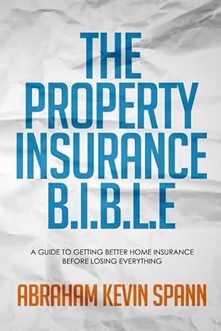 the property insurance b i b l e a guide to getting better home insurance before losing everything 1st
