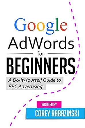 google adwords for beginners a do it yourself guide to ppc advertising 1st edition corey rabazinski