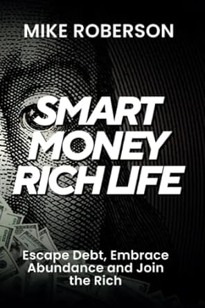 smart money rich life escape debt embrace abundance and join the rich 1st edition mike roberson 979-8836926656