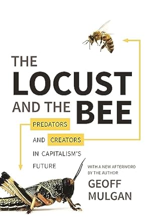 the locust and the bee predators and creators in capitalism s future 1st edition geoff mulgan 0691165742
