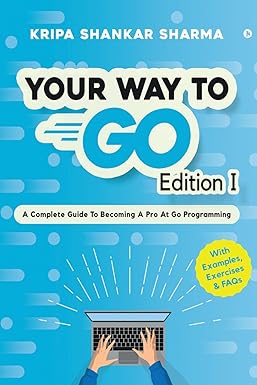 your way to go a complete guide to becoming a pro at go programming 1st edition kripa shankar sharma