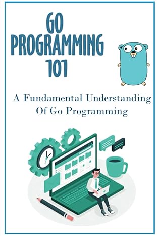go programming 101 a fundamental understanding of go programming 1st edition winfred vanvliet b0bhg1h2g5,