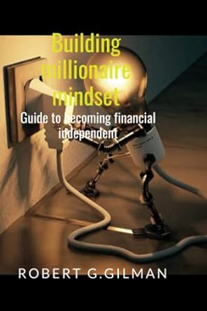 building millionaire mindset guide to becoming financial independent 1st edition robert g. gilman