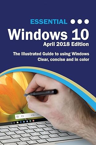 essential windows 10 the illustrated guide to using windows clear concise and in color 2018th edition kevin