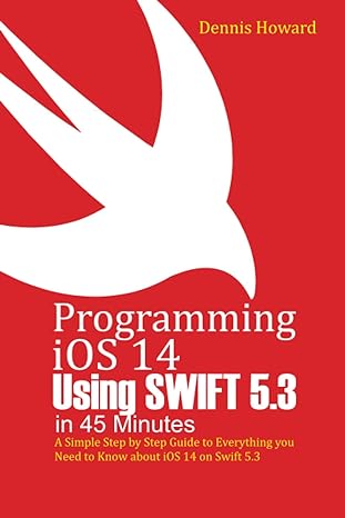 programming ios 14 using swift 5.3 in 45 minutes a step by step guide to everything you need to know about