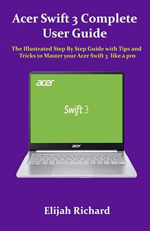 acer swift 3 complete user guide the illustrated step by step guide with tips and tricks to master your acer