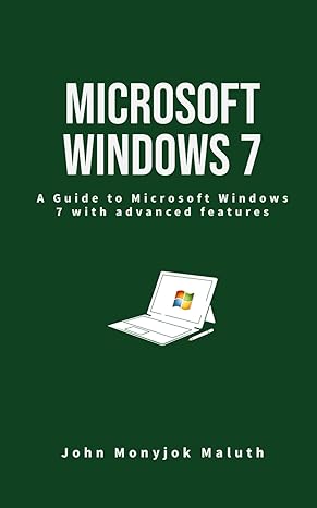 microsoft windows 7 a guide to microsoft windows 7 with advanced features 1st edition john monyjok maluth