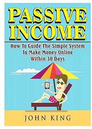 passive income how to guide the simple system to make money online within 30 days 1st edition john king