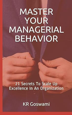 master your managerial behavior 21 secrets to scale up excellence in an organization 1st edition kr goswami