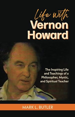 life with vernon howard the inspiring life and teachings of a philosopher mystic and spiritual teacher 1st