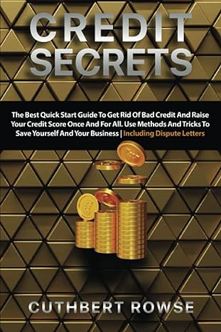 credit secrets the best quick start guide to get rid of bad credit and raise your credit score once and for