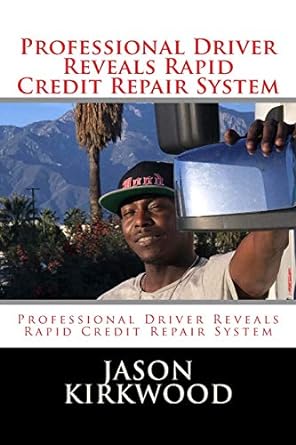 professional driver reveals rapid credit repair system 1st edition jason kirkwood 1983964158, 978-1983964152