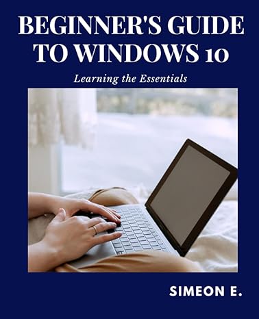 beginners guide to windows 10 learning the essentials 1st edition simeon edward 979-8520713951