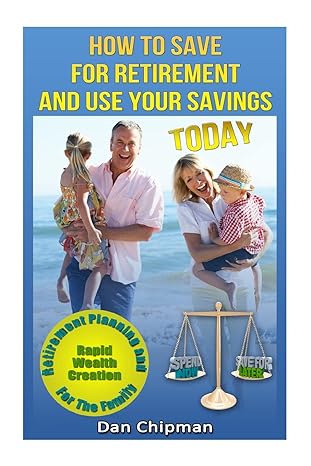 how to save for retirement and use your savings today retirement planning and rapid wealth creation for the