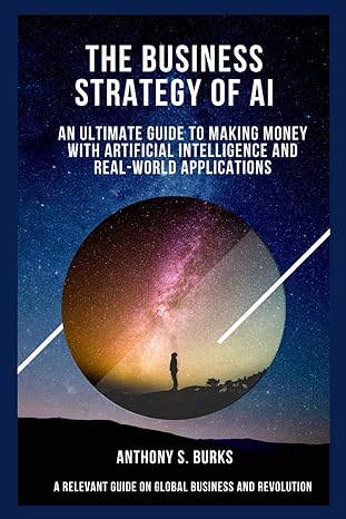 the business strategy of ai an ultimate guide to making money with artificial intelligence and real world