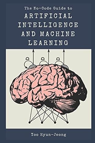 the no code guide to artificial intelligence and machine learning 1st edition hyun jeong yoo 1980622922,