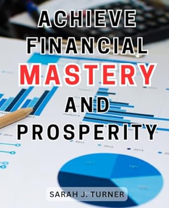 achieve financial mastery and prosperity 1st edition sarah j. turner 979-8864049303