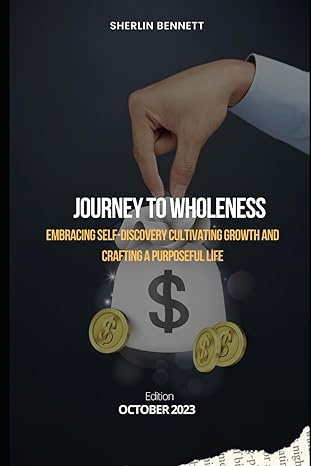 journey to wholeness embracing self discovery cultivating growth and crafting a purposeful life 1st edition