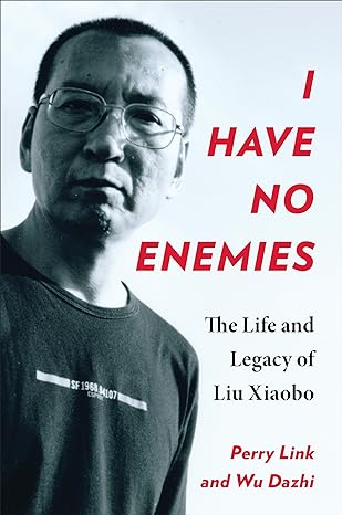 i have no enemies the life and legacy of liu xiaobo 1st edition perry link ,dazhi wu 0231216769,