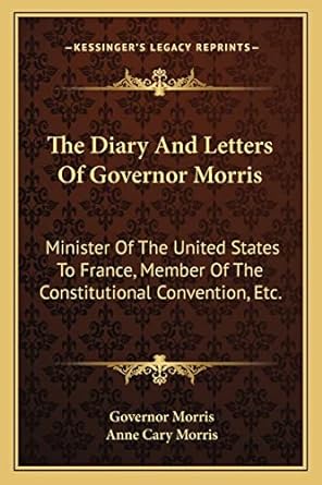 the diary and letters of governor morris minister of the united states to france member of the constitutional