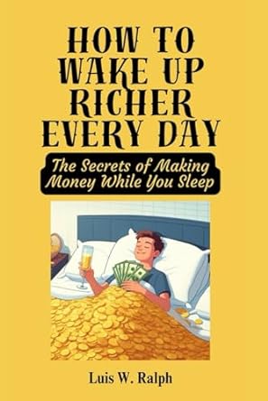 how to wake up richer every day the secrets of making money while you sleep 1st edition luis w. ralph