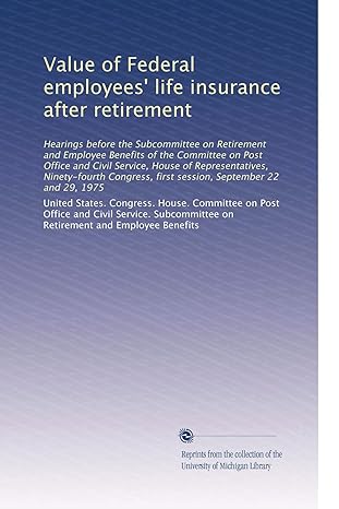 value of federal employees life insurance after retirement 1st edition . united states. congress. house.