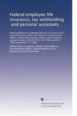 federal employee life insurance tax withholding and personal assistants 1st edition united states congress