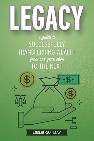 legacy a guide to successfully transferring wealth from one generation to the next 1st edition leslie quinsay