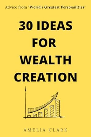 30 ideas for wealth creation advice from world s greatest personalities 1st edition amelia clark
