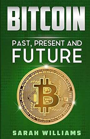 bitcoin past present and future 1st edition sarah williams 1979563489, 978-1979563482